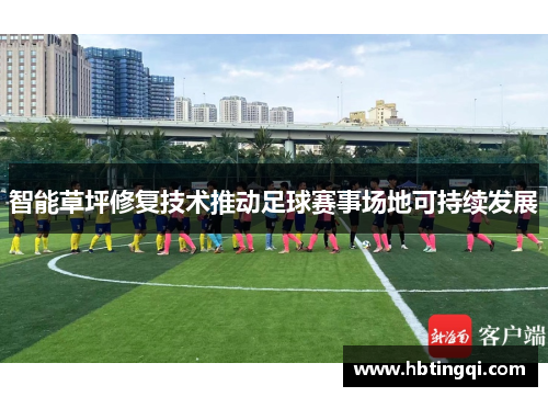 智能草坪修复技术推动足球赛事场地可持续发展